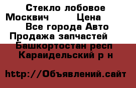 Стекло лобовое Москвич 2141 › Цена ­ 1 000 - Все города Авто » Продажа запчастей   . Башкортостан респ.,Караидельский р-н